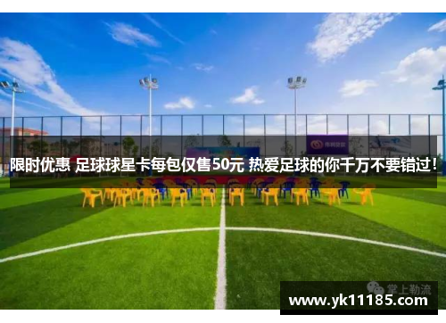 限时优惠 足球球星卡每包仅售50元 热爱足球的你千万不要错过！