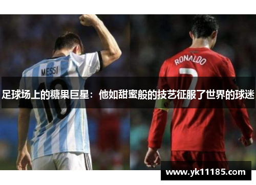 足球场上的糖果巨星：他如甜蜜般的技艺征服了世界的球迷