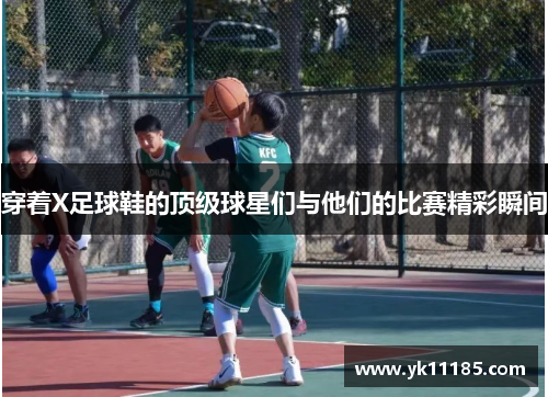 穿着X足球鞋的顶级球星们与他们的比赛精彩瞬间