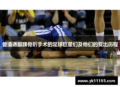 曾遭遇脚踝骨折手术的足球巨星们及他们的复出历程