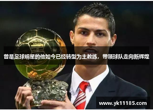 曾是足球明星的他如今已经转型为主教练，带领球队走向新辉煌