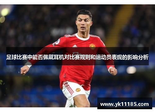 足球比赛中能否佩戴耳机对比赛规则和运动员表现的影响分析