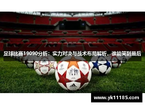 足球比赛19090分析：实力对决与战术布局解析，谁能笑到最后