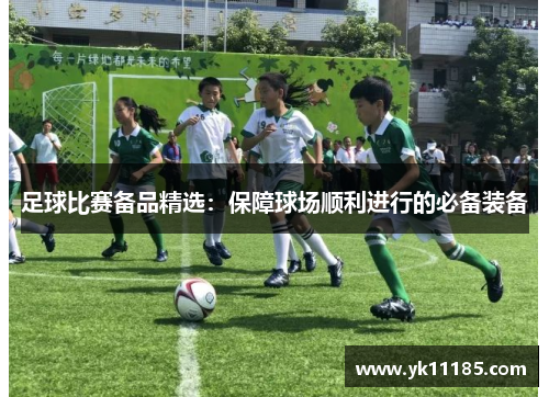 足球比赛备品精选：保障球场顺利进行的必备装备